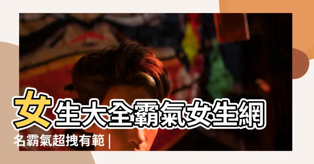 女生大全霸氣女生網名霸氣超拽有範 |霸氣不失文雅的網名女生 |女生網名高冷霸氣兩字 |【霸氣小女人的網名】