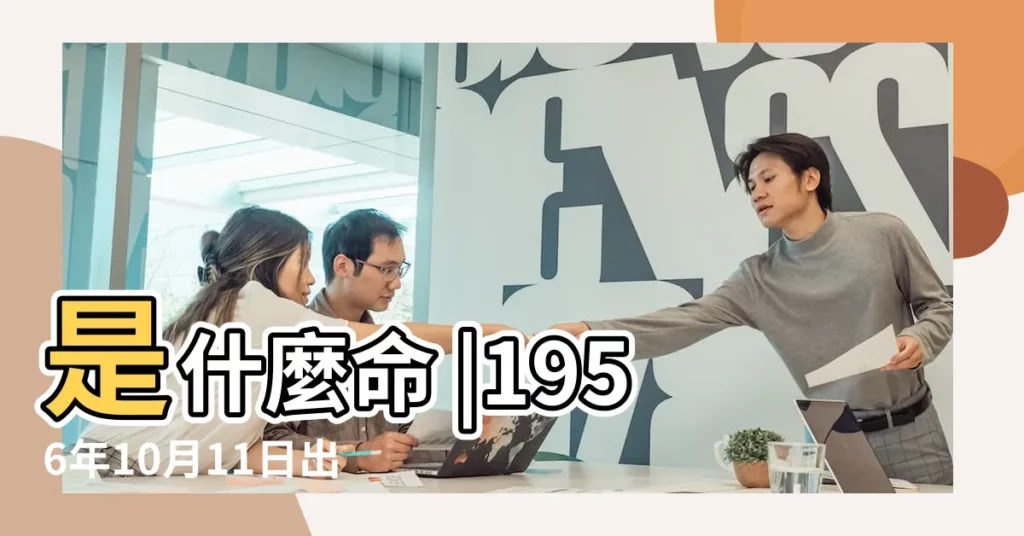 是什麼命 |1956年10月11日出生日期看命運 |1956年10月11日出生的人的性格命運 |【1956年10月11命運】