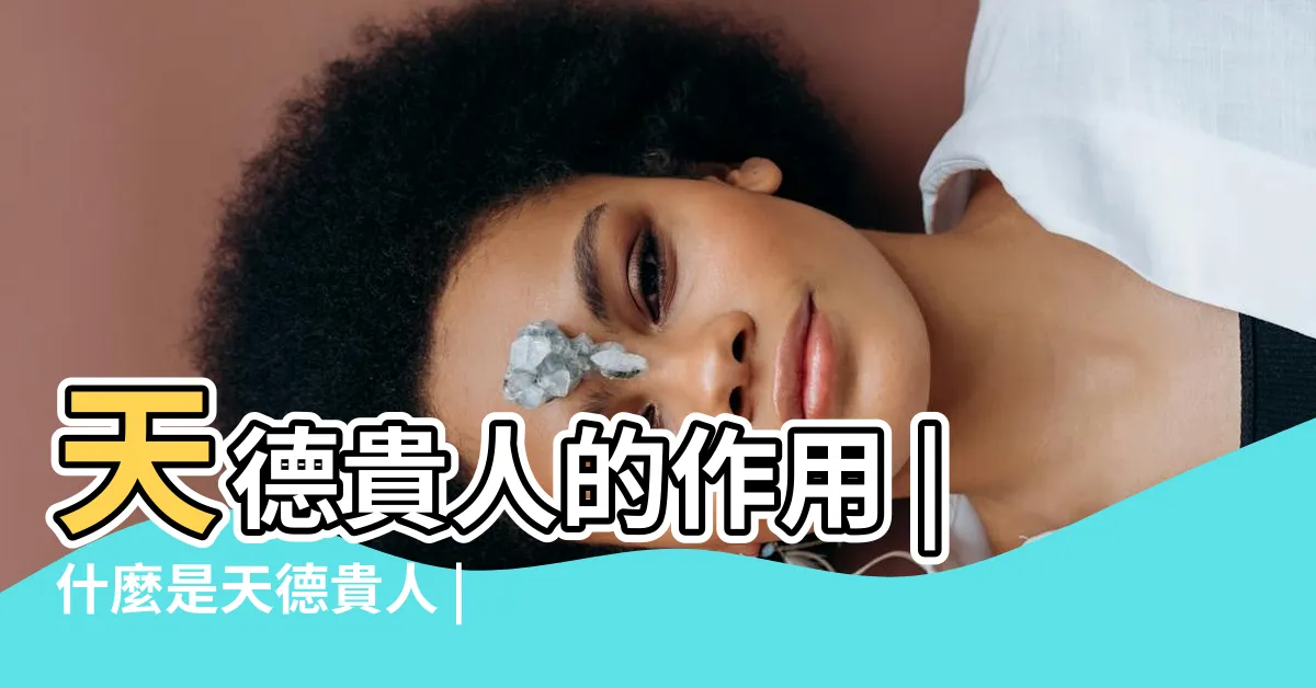 【天德貴人】天德貴人的作用 |什麼是天德貴人 |天德貴人的由來 |