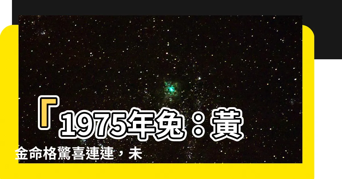 【1975年兔】「1975年兔：黃金命格驚喜連連，未來20年迎來逆天逆襲！」