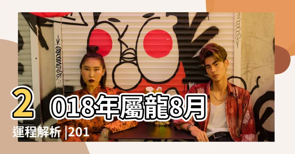 2018年屬龍8月運程解析 |2018年屬龍人的全年運勢 |2018年生肖 |【2018年8月份屬龍運勢如何】