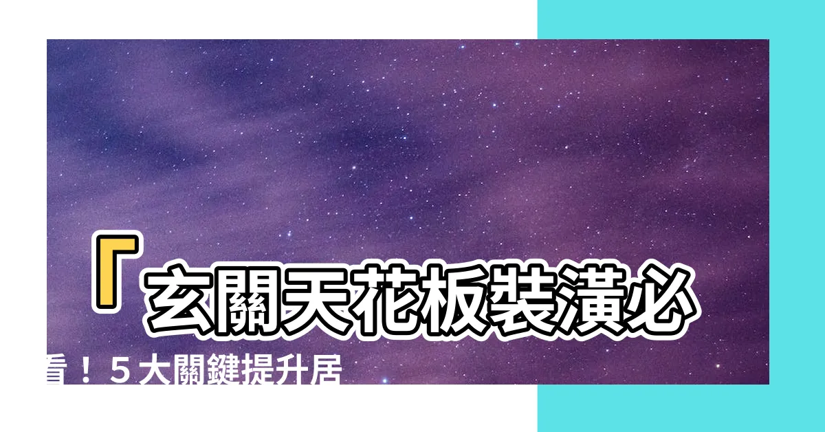 【玄關天花】「玄關天花板裝潢必看！５大關鍵提升居家風格」