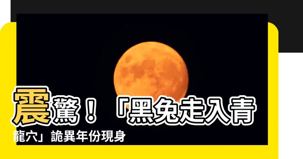 【黑兔走進青龍穴】震驚！「黑兔走入青龍穴」詭異年份現身，預言成真掀起熱議