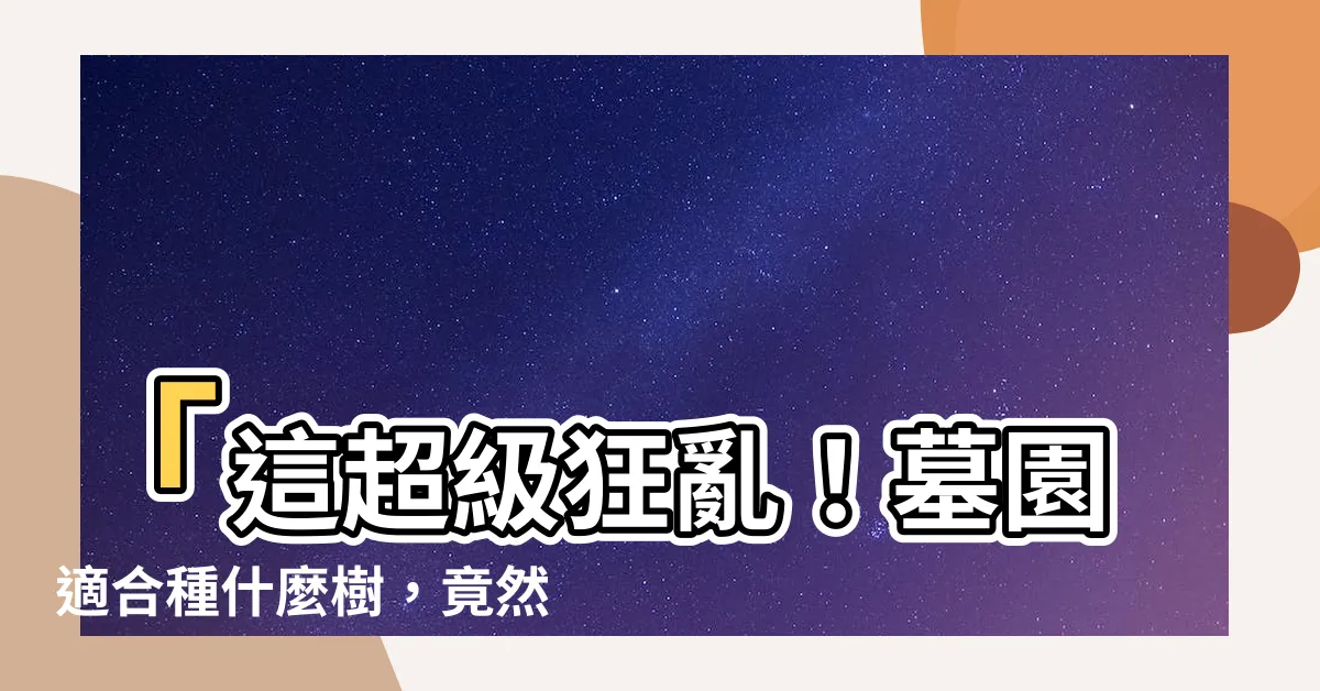 【墓園適合種什麼樹】「這超級狂亂！墓園適合種什麼樹，竟然會有這種神秘效果！」