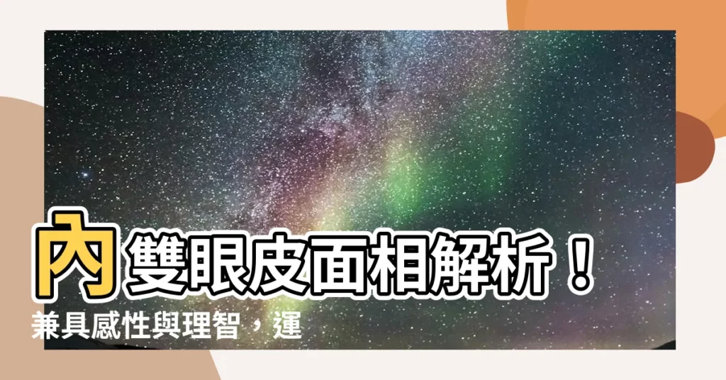 【內雙眼皮 面相】內雙眼皮面相解析！兼具感性與理智，運勢非凡