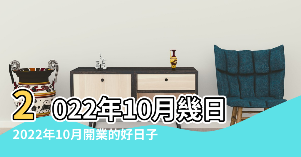 【黃曆十月一開業風水】2022年10月幾日開業吉日 |2022年10月開業的好日子 |2022年10月1日開業吉日 |