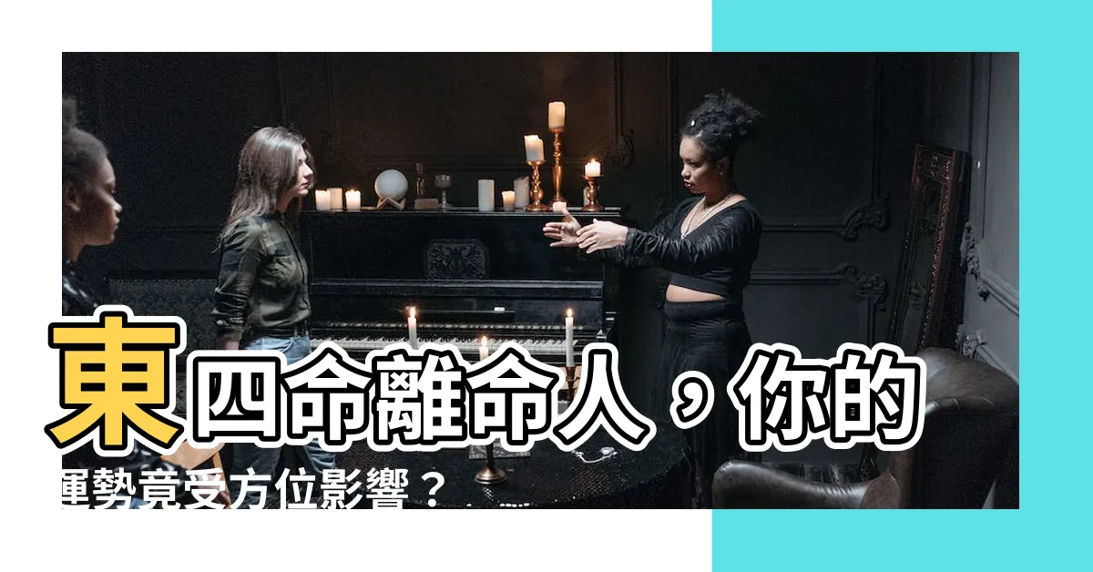 【東四命離命人】東四命離命人，你的運勢竟受方位影響？掌握命運一把罩！