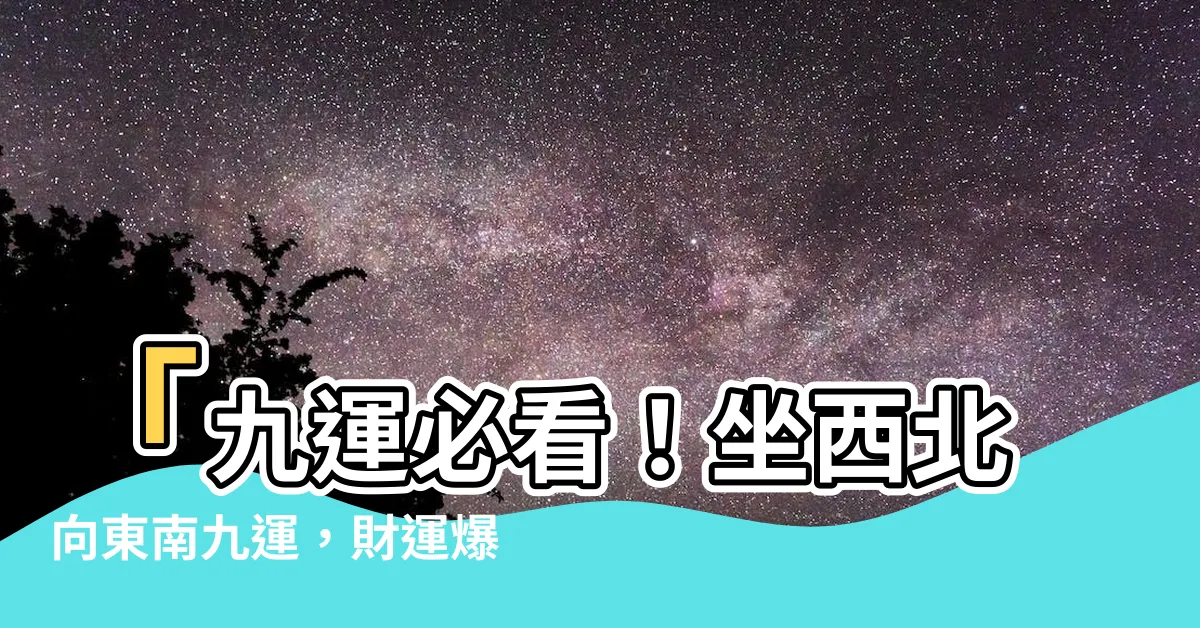 【坐西北向東南九運】「九運必看！坐西北向東南九運，財運爆表！」