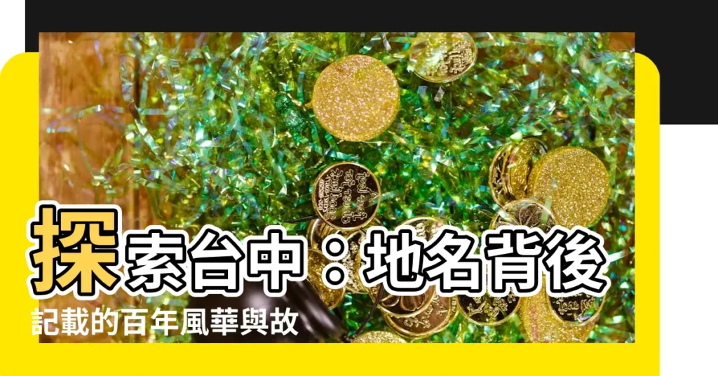 【台中 地名的由來】探索台中：地名背後記載的百年風華與故事