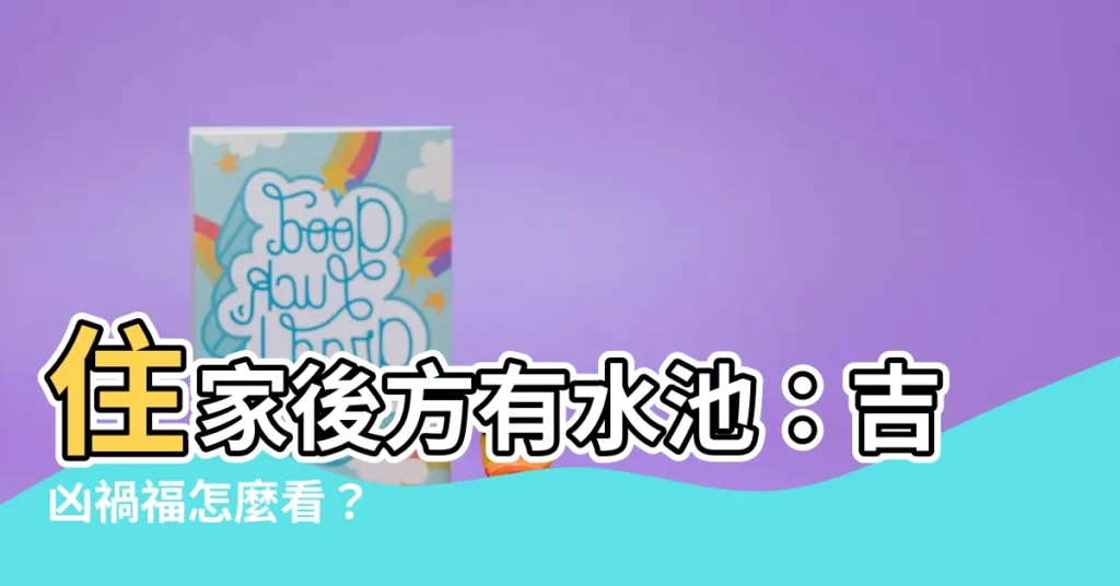 【房子後面有水池好嗎】住家後方有水池：吉凶禍福怎麼看？