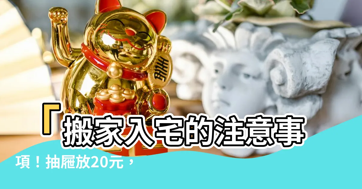 【抽屜放20元】「搬家入宅的注意事項！抽屜放20元，祈福加運氣」