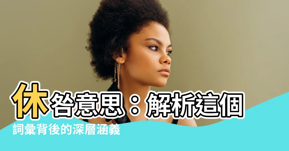 【休咎 意思 中文】休咎意思：解析這個詞彙背後的深層涵義