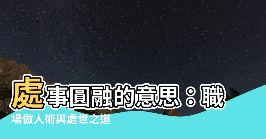 【處事圓融意思】處事圓融的意思：職場做人術與處世之道