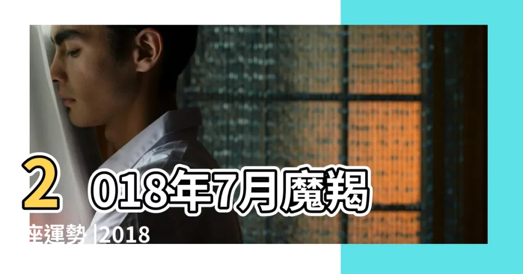 2018年7月魔羯座運勢 |2018年7月星座運勢上 |Eskey |【2018魔羯座7月運勢】
