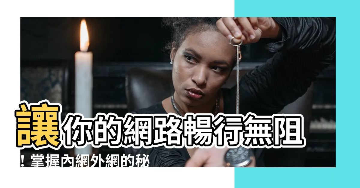 【外網意思】讓你的網路暢行無阻！掌握內網外網的秘密