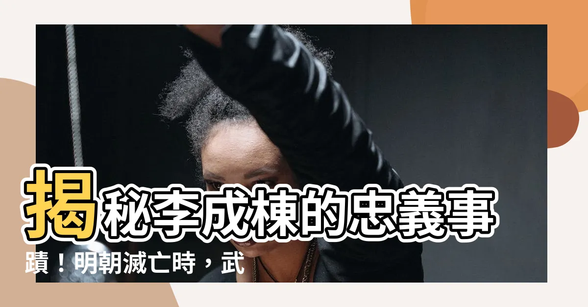 【李成棟】揭秘李成棟的忠義事蹟！明朝滅亡時，武公感人故事曝光！