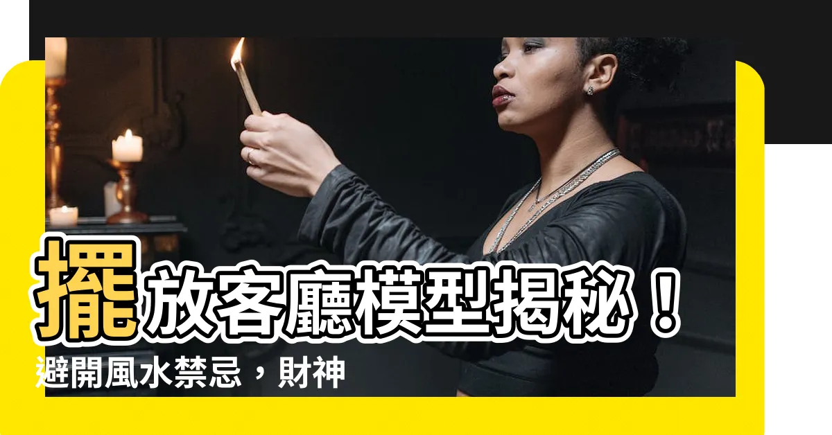 【客廳模型風水】擺放客廳模型揭秘！避開風水禁忌，財神爺直接敲門