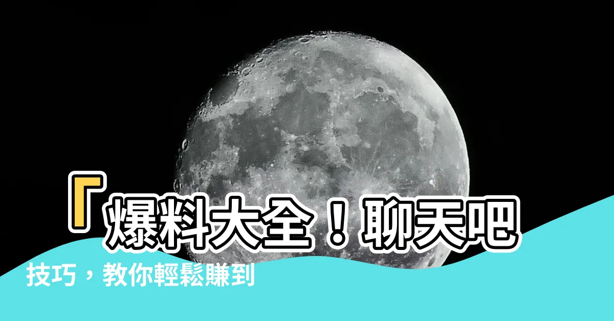 【聊天吧技巧】「爆料大全！聊天吧技巧，教你輕鬆賺到大筆金錢！」