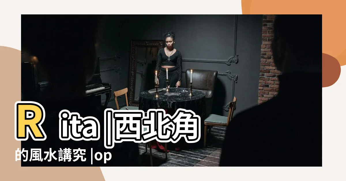 【西北角法】Rita |西北角的風水講究 |optimisation |