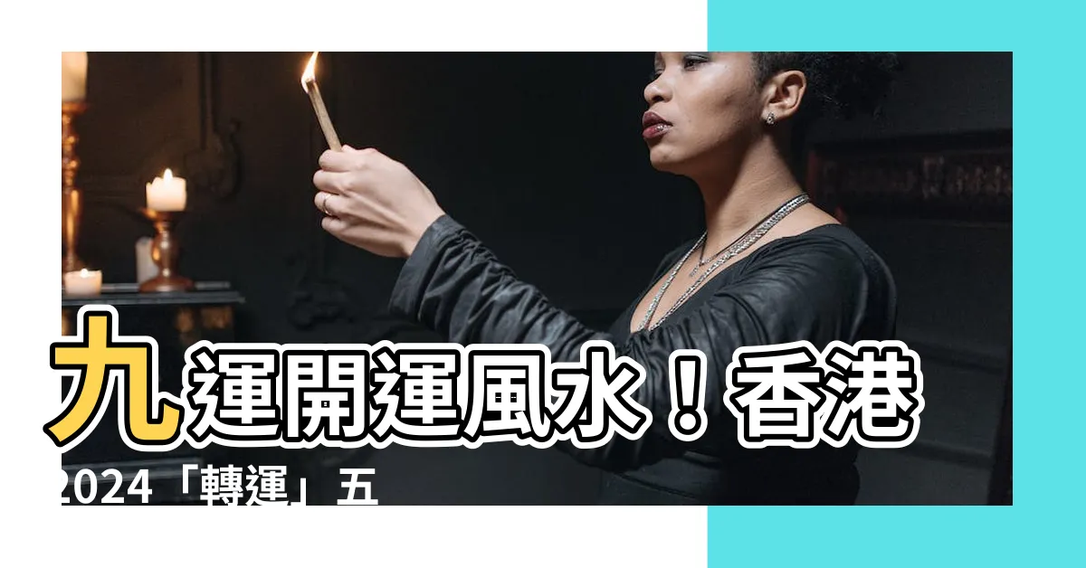 【風水 9】九運開運風水！香港2024「轉運」五大影響+家居佈局指南