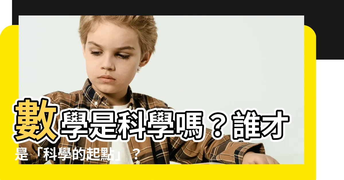 【數學是科學嗎】數學是科學嗎？誰才是「科學的起點」？揭開數學與科學的辯證關係