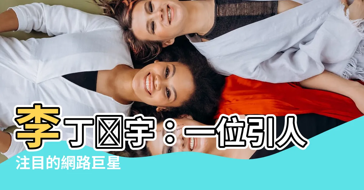 【李丁澤宇】李丁澤宇：一位引人注目的網路巨星