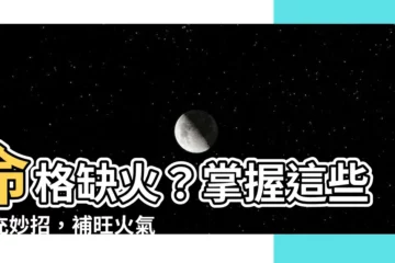 【命格缺火】命格缺火？掌握這些補充妙招，補旺火氣好運旺！