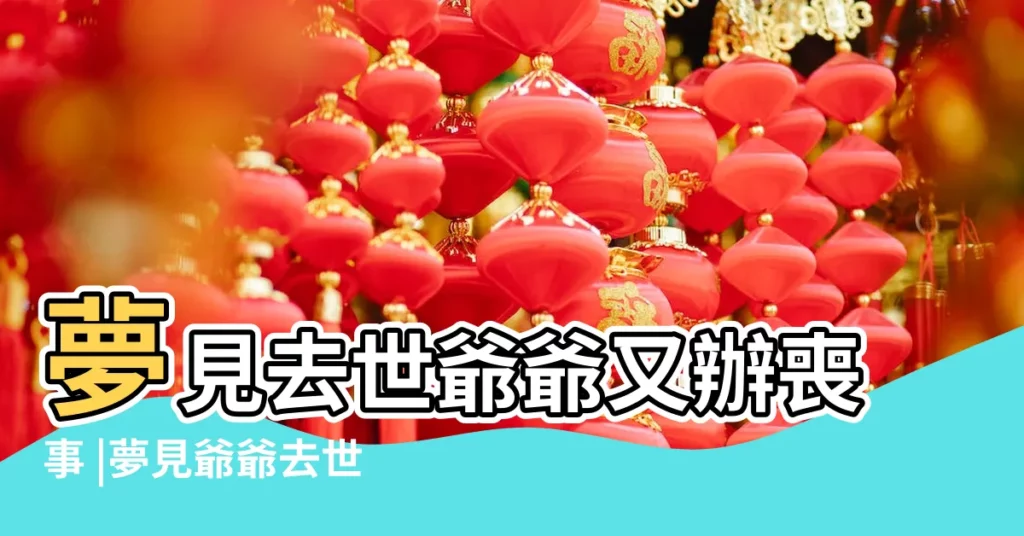 夢見去世爺爺又辦喪事 |夢見爺爺去世辦喪事 |夢見已故爺爺又辦葬禮是什麼意思 |【夢到給已經去世的爺爺辦喪事】