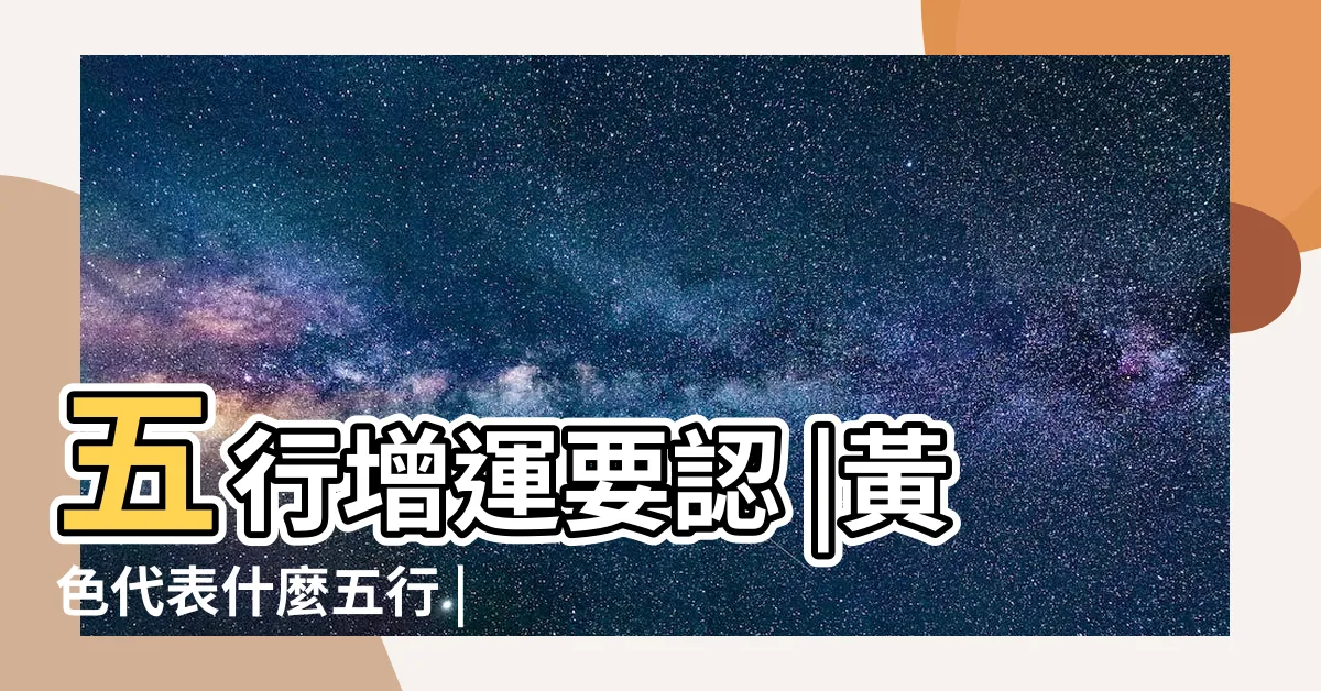 【黃色五行屬什麼】五行增運要認 |黃色代表什麼五行 |看什麼顏色會幫你帶來好運 |