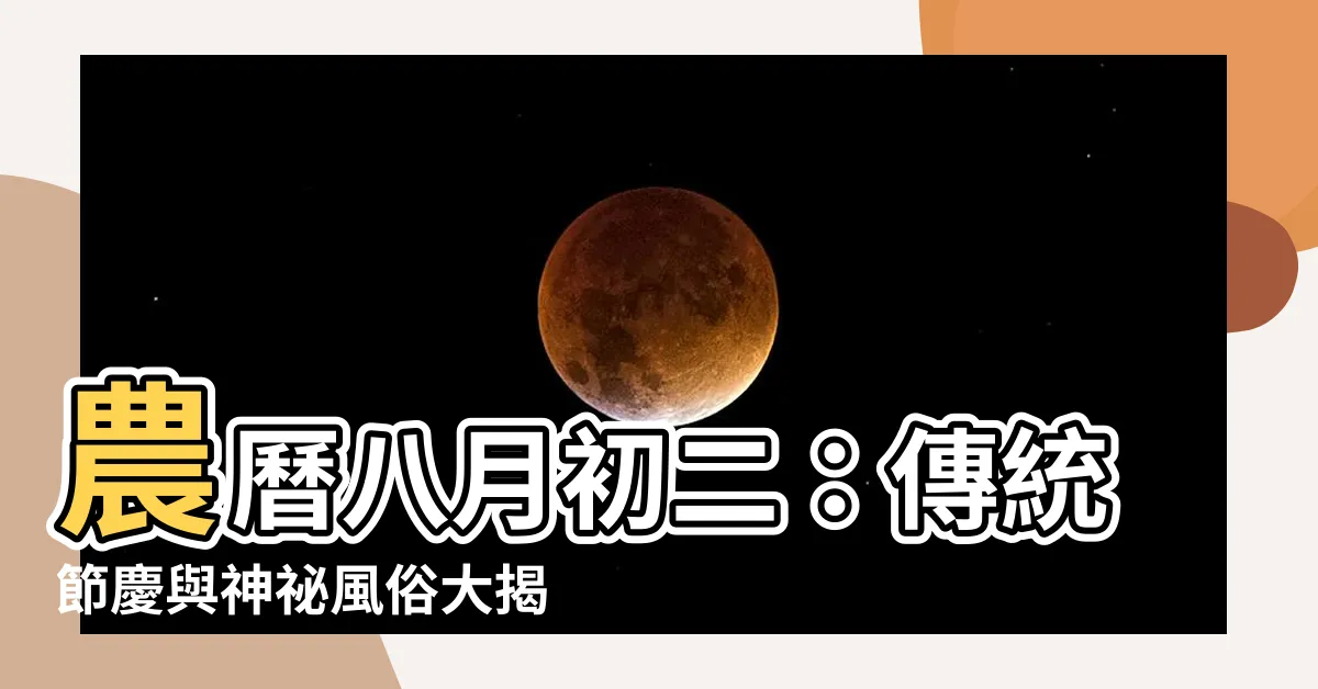 【農曆八月初二】農曆八月初二：傳統節慶與神秘風俗大揭秘！