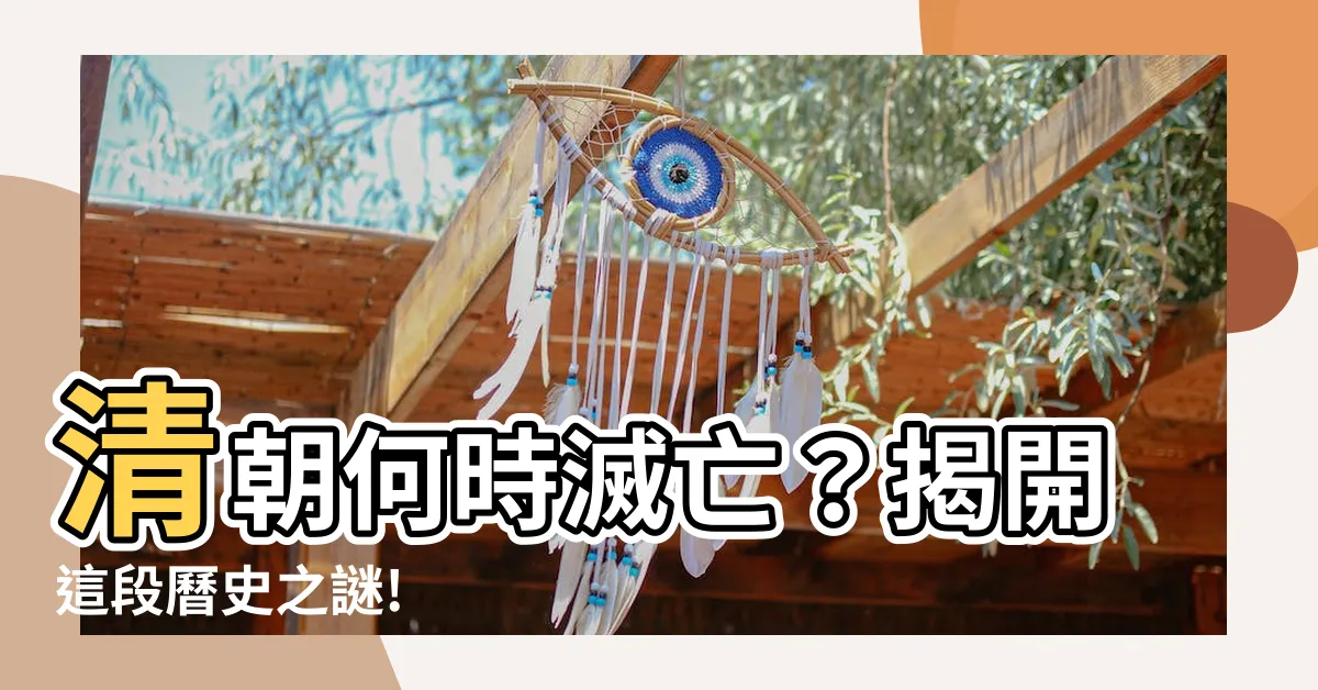 【清朝何時滅亡】清朝何時滅亡？揭開這段曆史之謎!