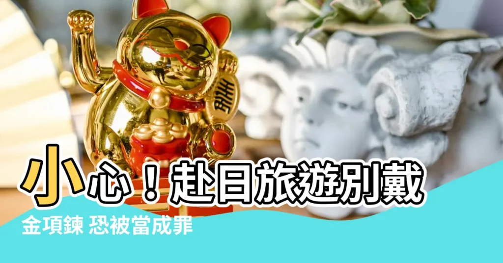 【戴金項鍊】小心！赴日旅遊別戴金項鍊 恐被當成罪犯！