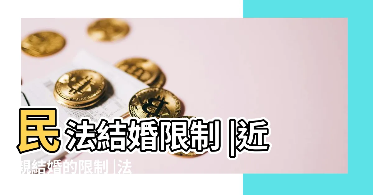 【禁止結婚】民法結婚限制 |近親結婚的限制 |法律上的禁婚親 |