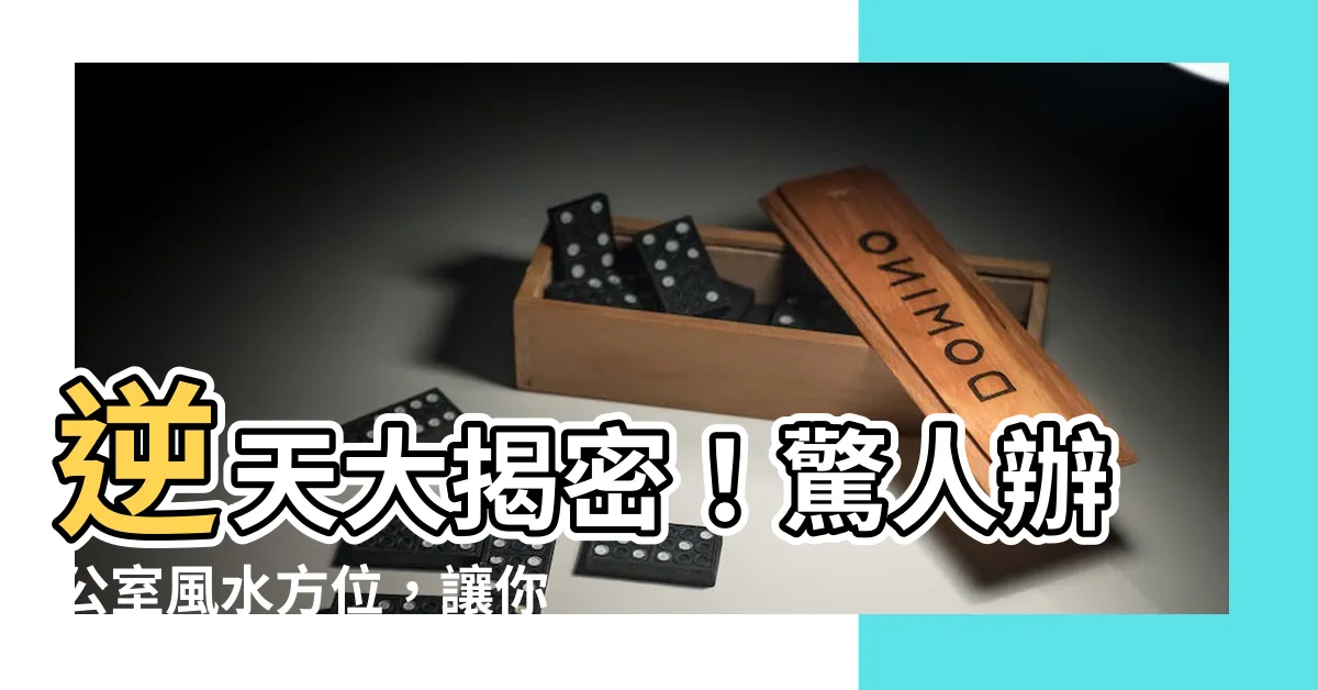 【辦公室風水方位】逆天大揭密！驚人辦公室風水方位，讓你事業躍升，財運狂飆！