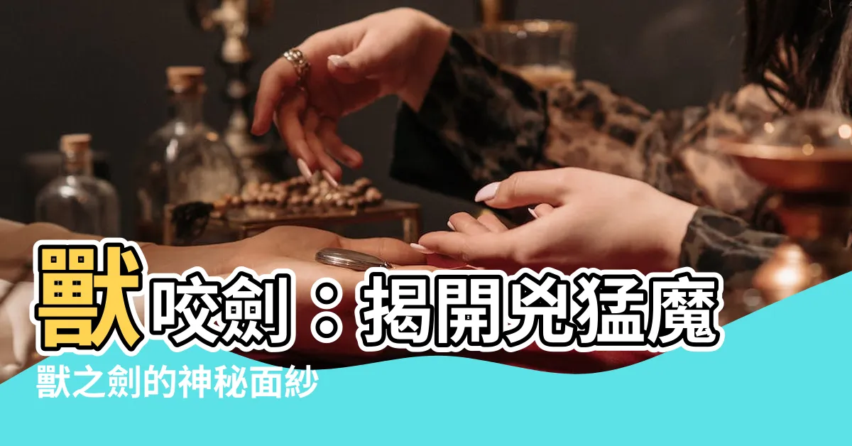 【獸咬劍】獸咬劍：揭開兇猛魔獸之劍的神秘面紗