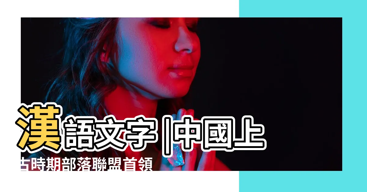【堯名字意思】漢語文字 |中國上古時期部落聯盟首領 |