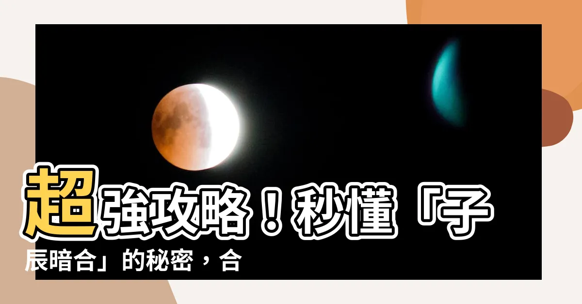 【子辰合】超強攻略！秒懂「子辰暗合」的秘密，合出好運、旺財運