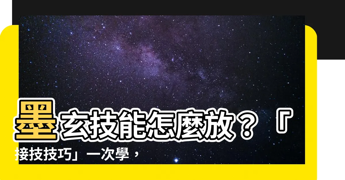 【墨玄技能怎麼放】墨玄技能怎麼放？「接技技巧」一次學，爽快戰鬥樂翻天！