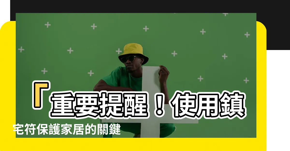 【鎮宅符使用】「重要提醒！使用鎮宅符保護家居的關鍵」