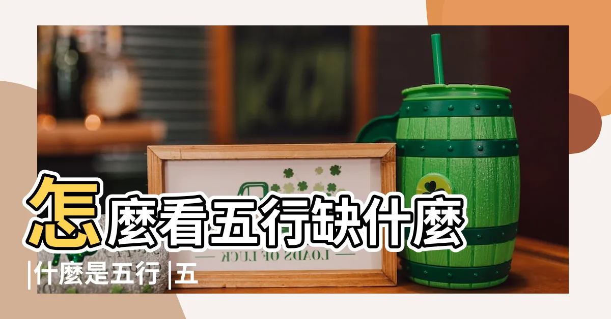 【五行缺什麼怎麼看】怎麼看五行缺什麼 |什麼是五行 |五行缺什麼查詢 |