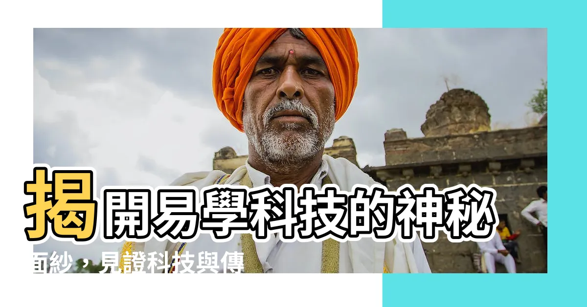 【易學科技】揭開易學科技的神秘面紗，見證科技與傳統的完美結合