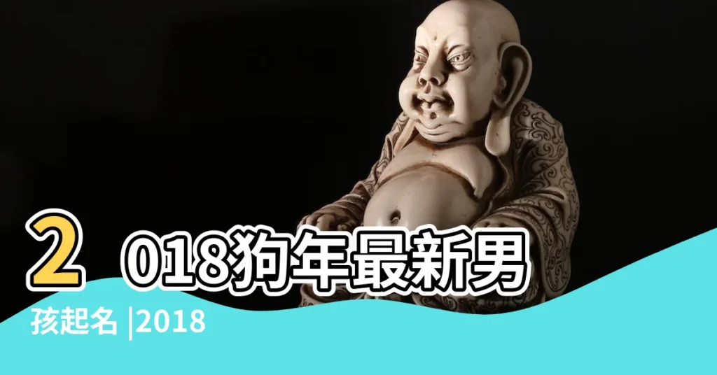 2018狗年最新男孩起名 |2018屬狗男寶寶取名最好聽名字大全 |2018狗年寶寶名字大全 |【2018年出生的男狗寶寶姓名】