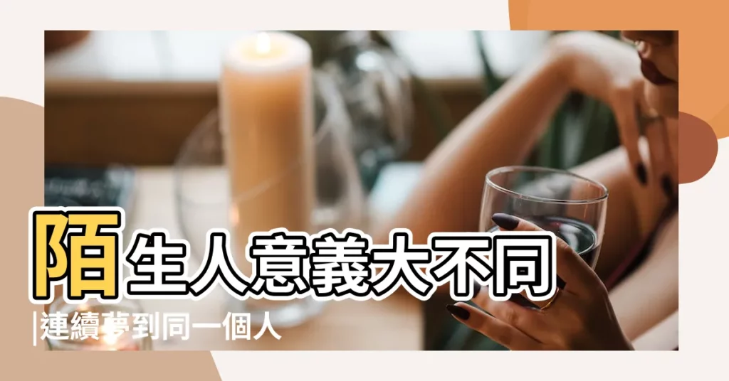 陌生人意義大不同 |連續夢到同一個人 |經常做夢夢到同一個人 |【老是夢到同一個人出事】