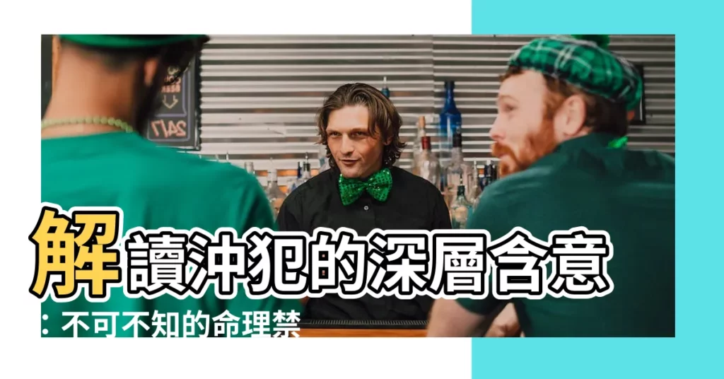 【沖犯意思】解讀沖犯的深層含意：不可不知的命理禁忌