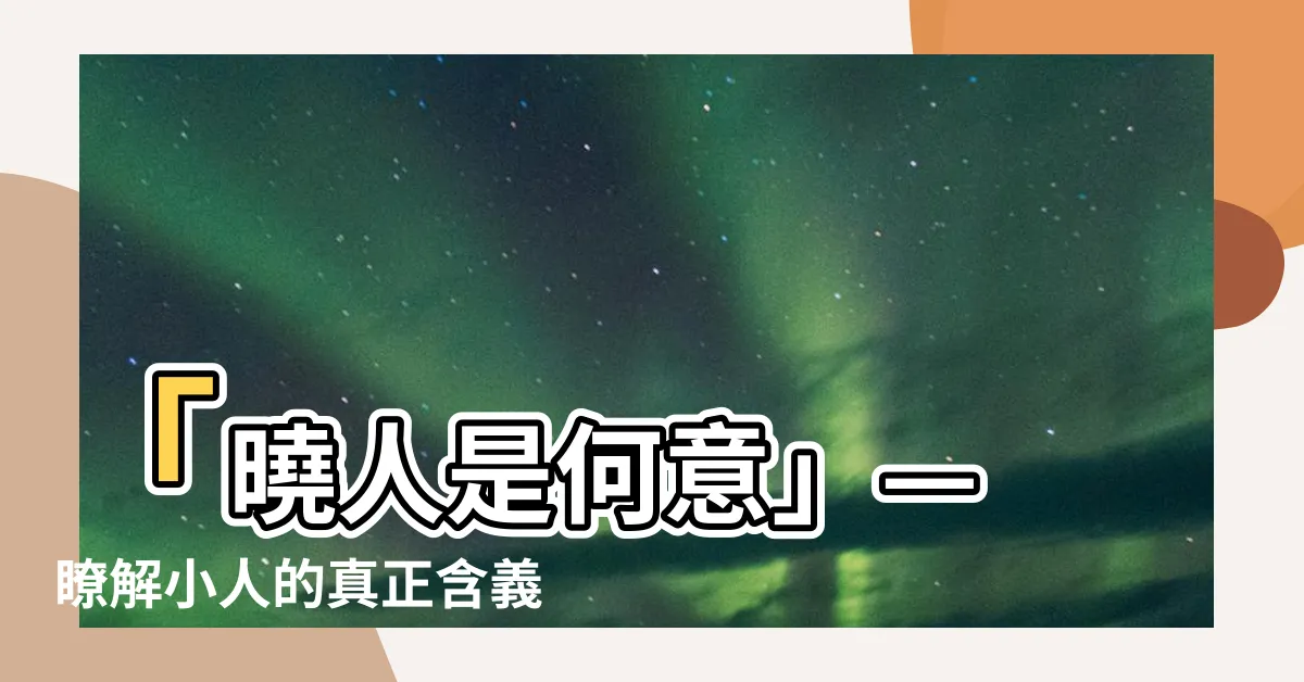 【小人什麼意思】「曉人是何意」— 瞭解小人的真正含義