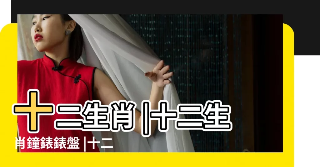 十二生肖 |十二生肖鐘錶錶盤 |十二生肖與天干地支對照表 |【12生肖12地支配對錶】