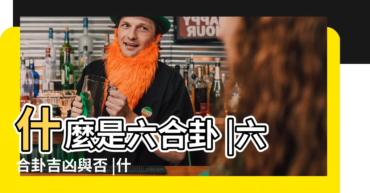 【六合卦意思】什麼是六合卦 |六合卦吉凶與否 |什麼是六合卦 |