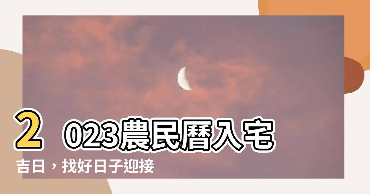【2023農民曆入宅】2023農民曆入宅吉日，找好日子迎接新居吉時！