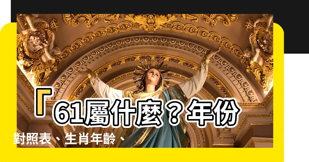 【61屬什麼】「61屬什麼？年份對照表、生肖年齡、2024生肖懶人包」