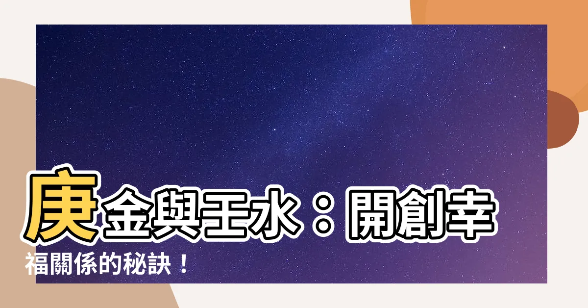 【庚金 壬水】庚金與壬水：開創幸福關係的秘訣！